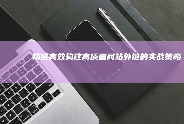 精准高效：构建高质量网站外链的实战策略