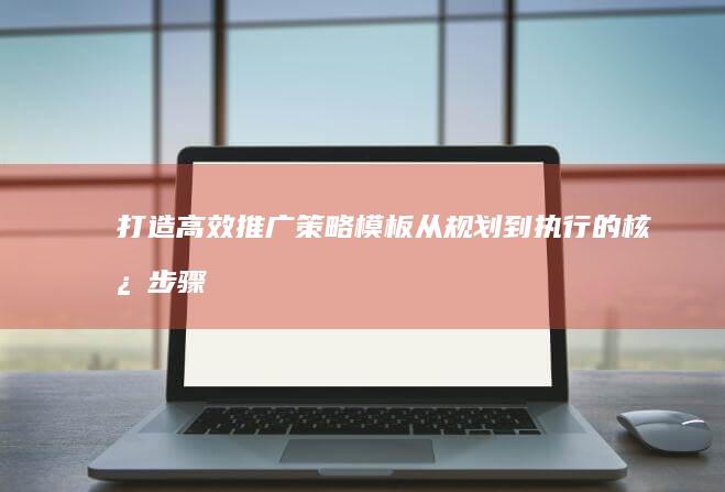 打造高效推广策略模板：从规划到执行的核心步骤