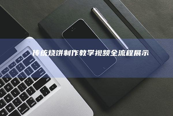 传统烧饼制作教学视频全流程展示صند